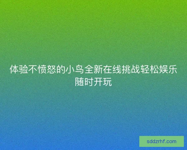 体验不愤怒的小鸟全新在线挑战轻松娱乐随时开玩