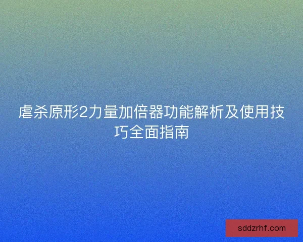 虐杀原形2力量加倍器功能解析及使用技巧全面指南