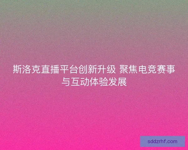 斯洛克直播平台创新升级 聚焦电竞赛事与互动体验发展