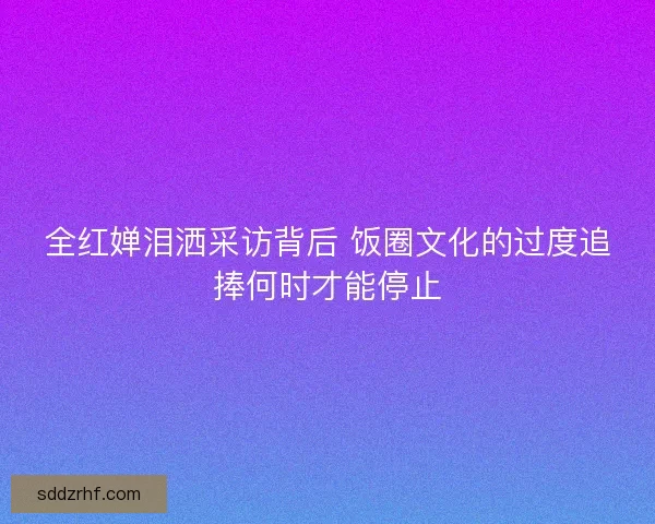 全红婵泪洒采访背后 饭圈文化的过度追捧何时才能停止
