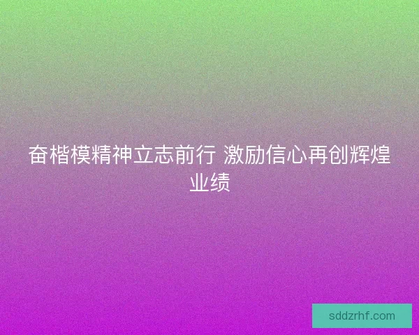 奋楷模精神立志前行 激励信心再创辉煌业绩