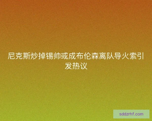 尼克斯炒掉锡帅或成布伦森离队导火索引发热议